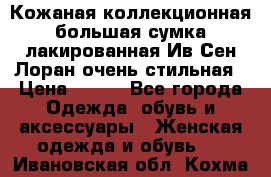 Кожаная коллекционная большая сумка лакированная Ив Сен Лоран очень стильная › Цена ­ 600 - Все города Одежда, обувь и аксессуары » Женская одежда и обувь   . Ивановская обл.,Кохма г.